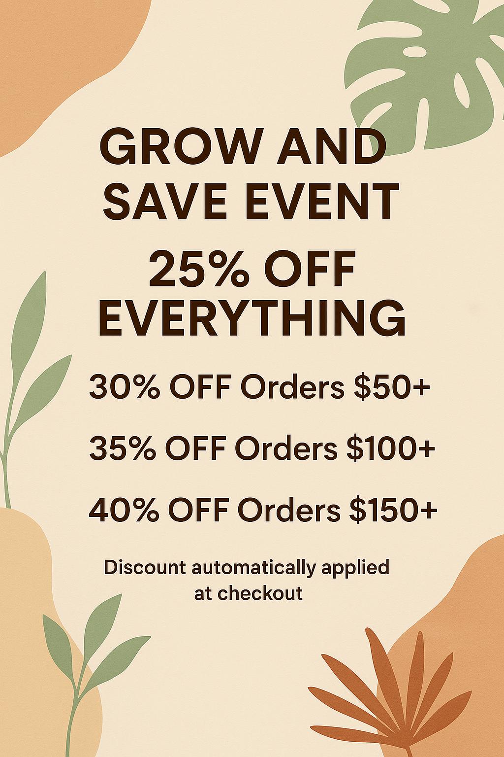 The image is a promotional poster for an event, offering discounts on orders. It features a beige background with green leaves and brown plants, creating a natural and earthy aesthetic. The text on the poster announces a 25% discount on everything, including orders of $50+ and orders of $100+ or $150+ depending on the order size. The discount is automatically applied at checkout, making it a convenient and attractive offer for customers.